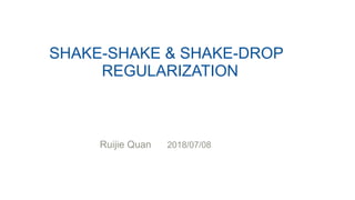 SHAKE-SHAKE & SHAKE-DROP
REGULARIZATION
Ruijie Quan 2018/07/08
 