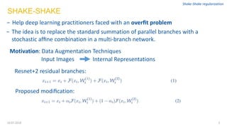 SHAKE-SHAKE
− Help deep learning practitioners faced with an overﬁt problem
2
Shake-Shake regularization
10.07.2018
− The ...