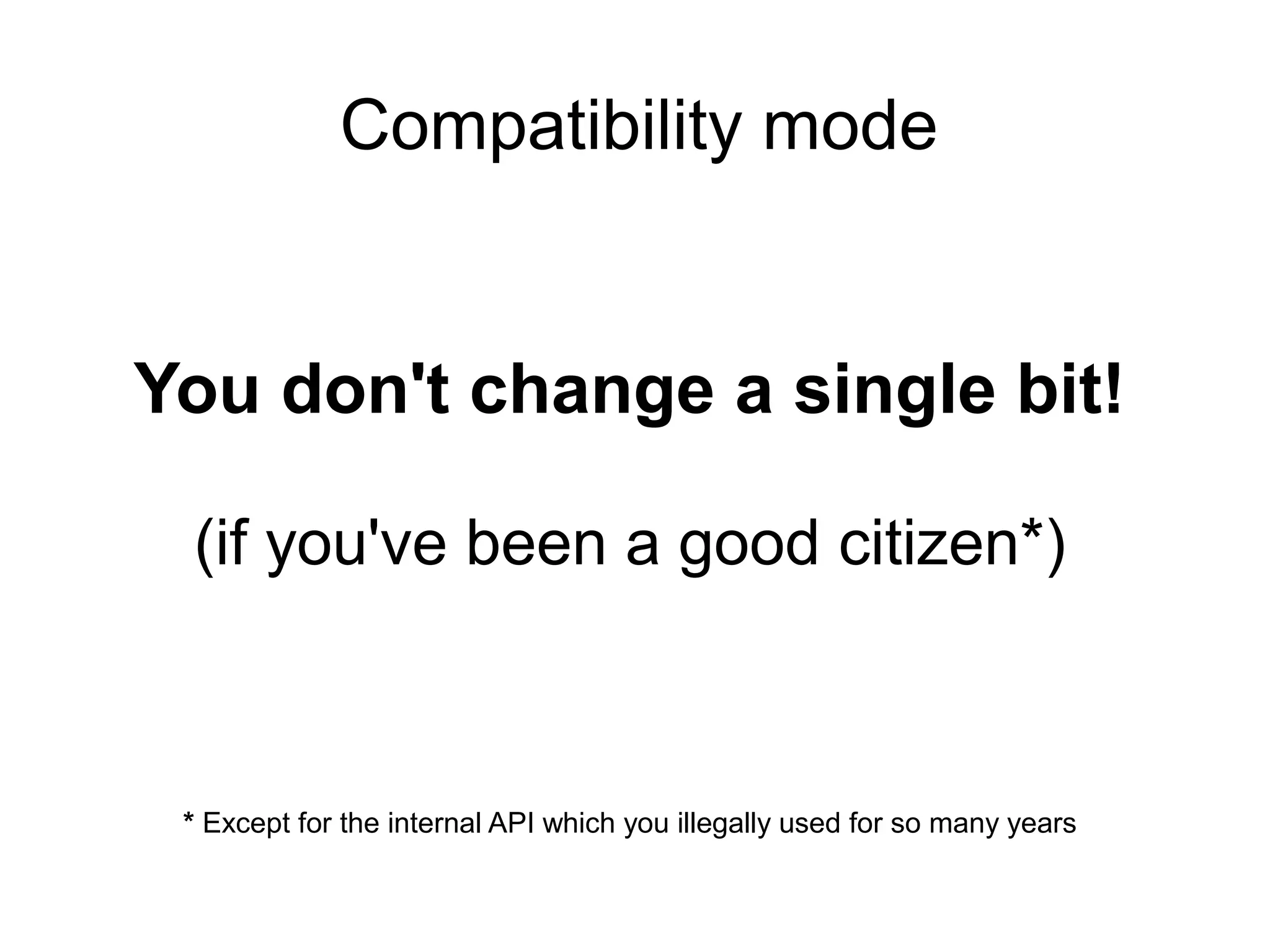 Compatibility mode


You don't change a single bit!

 (if you've been a good citizen*)



 * Except for the internal API which you illegally used for so many years
 