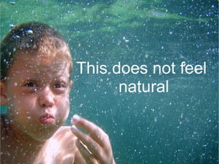 This does not feel
      natural
 