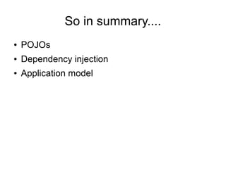 So in summary....
●   POJOs
●   Dependency injection
●   Application model
 