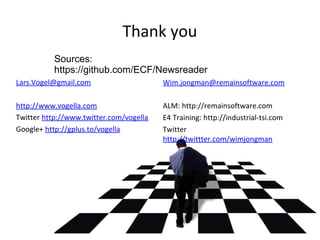 Thank you
          Sources:
          https://github.com/ECF/Newsreader
Lars.Vogel@gmail.com                     Wim.jongman@remainsoftware.com

http://www.vogella.com                   ALM: http://remainsoftware.com
Twitter http://www.twitter.com/vogella   E4 Training: http://industrial-tsi.com
Google+ http://gplus.to/vogella          Twitter
                                         http://twittter.com/wimjongman
 