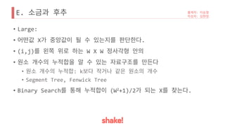 E.
• Large:
• X .
• (i,j) W X W
•
• : k
• Segment Tree, Fenwick Tree
• Binary Search (W2+1)/2 X .
 