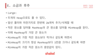 E.
• Large:
• Heap .
• 2W /
• MaxHeap MinHeap .
• MaxHeap
• MinHeap
• MinHeap MaxHeap 1
• MinHeap .
 