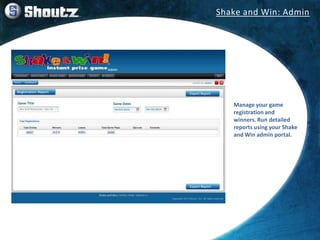 Manage your game
registration and
winners. Run detailed
reports using your Shake
and Win admin portal.
Shake and Win: Admin
 