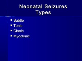 Neonatal SeizuresNeonatal Seizures
TypesTypes
 SubtleSubtle
 TonicTonic
 ClonicClonic
 MyoclonicMyoclonic
 