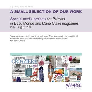Agency Credential


A SMALL SELECTION OF OUR WORK

Special media projects for Palmers
in Beau Monde and Marie Claire magazines
may - august 2009

Task: ensure maximum integration of Palmers products in editorial
materials and provide interesting information about them
for consumers
 