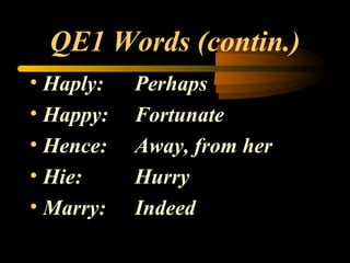 QE1 Words (contin.) Haply: Perhaps Happy: Fortunate Hence: Away, from her Hie: Hurry Marry: Indeed 