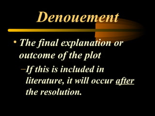 Denouement The final explanation or outcome of the plot If this is included in literature, it will occur  after  the resolution.  