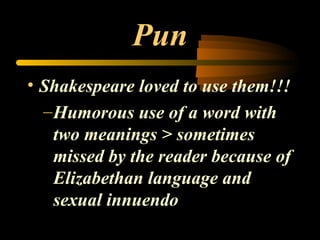 Pun Shakespeare loved to use them!!! Humorous use of a word with two meanings > sometimes missed by the reader because of Elizabethan language and sexual innuendo 
