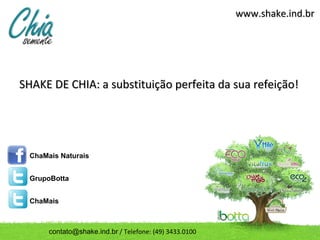 www.shake.ind.br




SHAKE DE CHIA: a substituição perfeita da sua refeição!




  ChaMais Naturais


  GrupoBotta


  ChaMais



       contato@shake.ind.br / Telefone: (49) 3433.0100
 