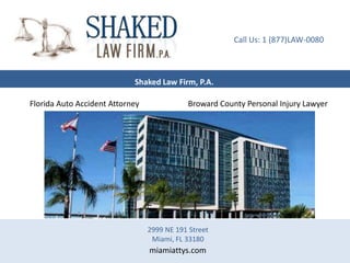 Call Us: 1 (877)LAW-0080



                            Shaked Law Firm, P.A.

Florida Auto Accident Attorney               Broward County Personal Injury Lawyer




                                 2999 NE 191 Street
                                  Miami, FL 33180
                                 miamiattys.com
 