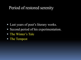 Period of restored serenity
 Last years of poet’s literary works.
 Second period of his experimentation.
 The Winter’s Tale
 The Tempest
 