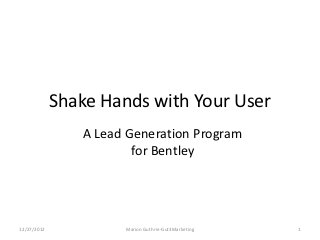 Shake Hands with Your User
                A Lead Generation Program
                        for Bentley




12/27/2012            Marion Guthrie-Gut3Marketing   1
 