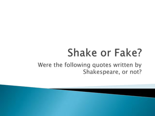 Were the following quotes written by
                Shakespeare, or not?
 