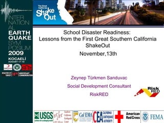 School Disaster Readiness:  Lessons from the First Great Southern California ShakeOut November,13th  Zeynep Türkmen Sanduvac Social Development Consultant RiskRED 