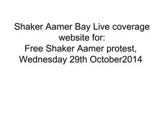 Shaker Aamer Bay Live coverage 
website for: 
Free Shaker Aamer protest, 
Wednesday 29th October2014 
 
