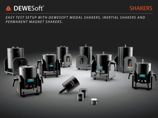 SHAKERS
EASY TEST SETUP WITH DEWESOFT MODAL SHAKERS, INERTIAL SHAKERS AND
PERMANENT MAGNET SHAKERS.
 