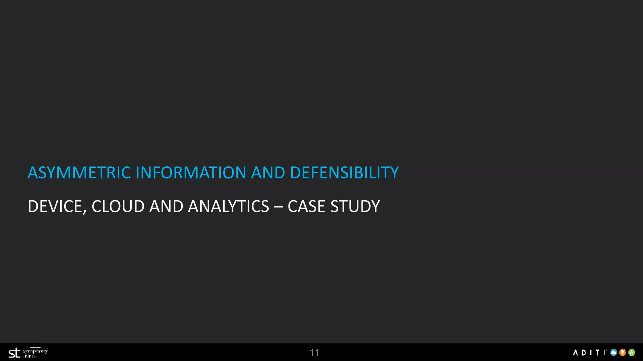 ASYMMETRIC INFORMATION AND DEFENSIBILITY 
DEVICE, CLOUD AND ANALYTICS – CASE STUDY 
11 
 