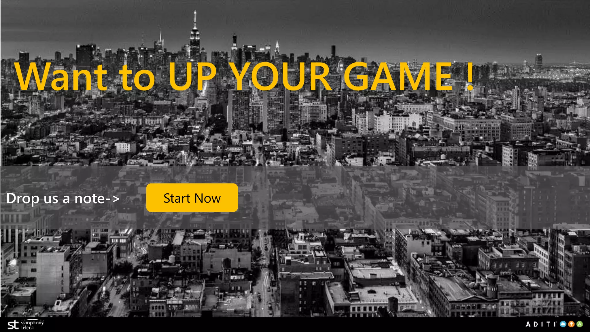 Want to UP YOUR GAME ! 
Drop us a note-> 
Start Now 
