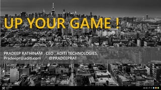 UP YOUR GAME ! 
PRADEEP RATHINAM , CEO , ADITI TECHNOLOGIES, 
Pradeepr@aditi.com @PRADEEPRAT 
 