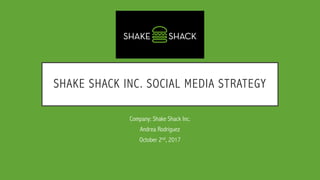 SHAKE SHACK INC. SOCIAL MEDIA STRATEGY
Company: Shake Shack Inc.
Andrea Rodriguez
October 2nd, 2017
 