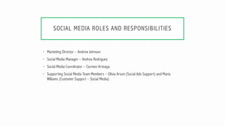 SOCIAL MEDIA ROLES AND RESPONSIBILITIES
• Marketing Director – Andrew Johnson
• Social Media Manager – Andrea Rodriguez
• ...