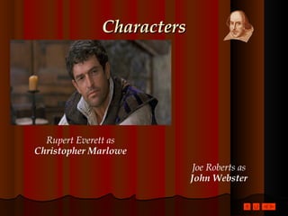 Characters Rupert Everett as Christopher Marlowe Joe Roberts as John Webster 