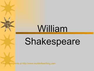 William Shakespeare Free powerpoints at  http://www.worldofteaching.com 