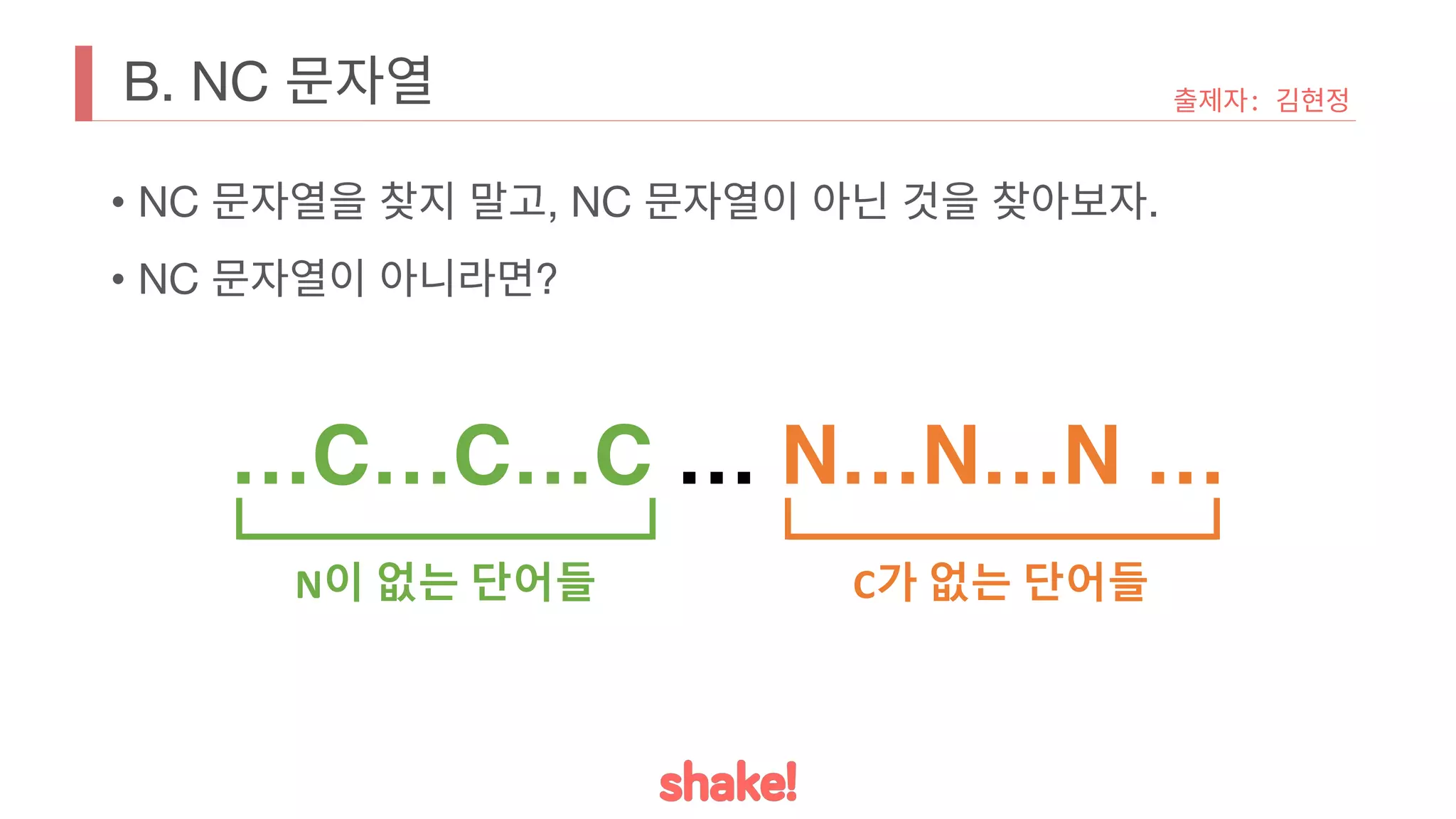 B. NC 문자열
• NC 문자열을 찾지 말고, NC 문자열이 아닌 것을 찾아보자.
• NC 문자열이 아니라면?
출제자: 김현정
…C…C…C … N…N…N …
N이 없는 단어들 C가 없는 단어들
 