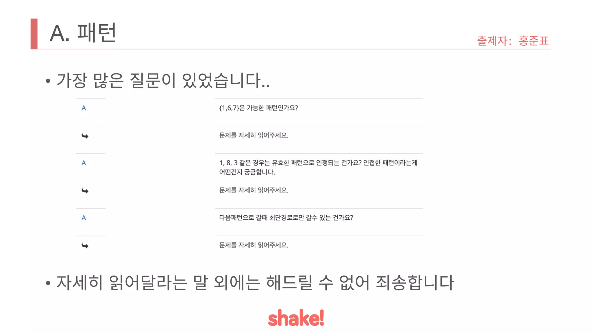 A. 패턴
• 가장 많은 질문이 있었습니다..
• 자세히 읽어달라는 말 외에는 해드릴 수 없어 죄송합니다
출제자: 홍준표
 