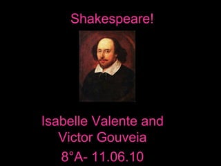 Shakespeare!
Isabelle Valente and
Victor Gouveia
8°A- 11.06.10
 