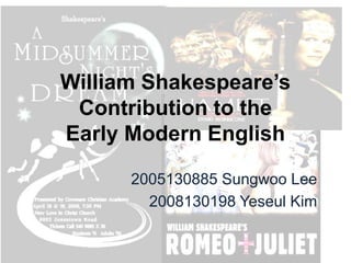 William Shakespeare’s Contribution to the Early Modern English  2005130885 Sungwoo Lee      2008130198 Yeseul Kim 