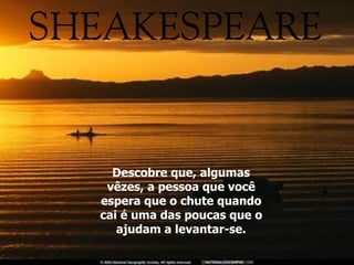 Descobre que, algumas v ê zes, a pessoa que você espera que o chute quando cai é uma das poucas que o ajudam a levantar-se. 