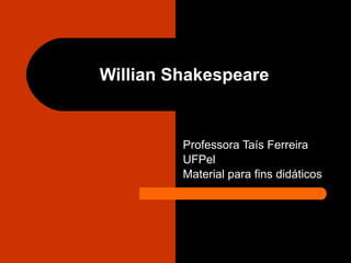 Willian Shakespeare Professora Taís Ferreira UFPel Material para fins didáticos 