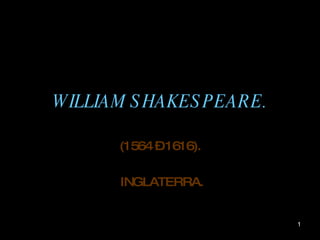 WILLIAM SHAKESPEARE. (1564 – 1616). INGLATERRA. 