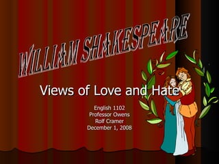 Views of Love and Hate English 1102 Professor Owens Rolf Cramer December 1, 2008 William Shakespeare 