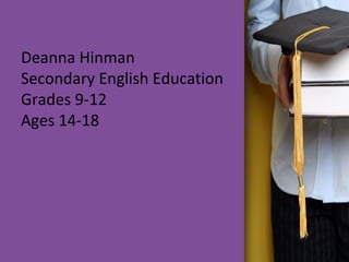Deanna Hinman
Secondary English Education
Grades 9-12
Ages 14-18
 