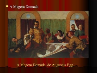  A Megera DomadaA Megera Domada
A Megera Domada, de Augustus Egg
 