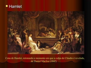 HamletHamlet
Cena de Hamlet, retratando o momento em que a culpa de Cláudio é revelada,
de Daniel Maclise (1842)
 