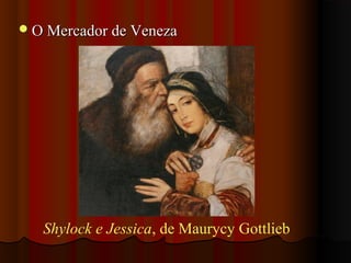 O Mercador de VenezaO Mercador de Veneza
Shylock e Jessica, de Maurycy Gottlieb
 