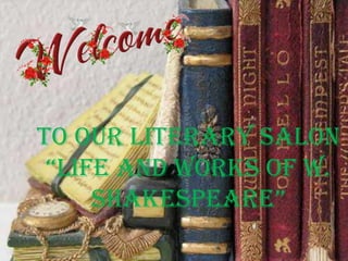 To our Literary Salon
“Life and Works of W.
shakespeare”
 