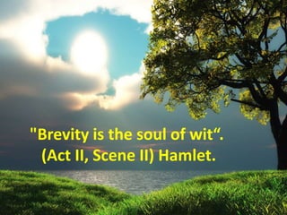 "Brevity is the soul of wit“.
(Act II, Scene II) Hamlet.
 