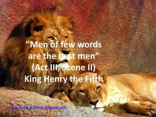 "Men of few words
are the best men“
(Act III, Scene II)
King Henry the Fifth
.
http://www.realntrue.blogspot.com
 