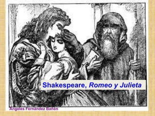 Shakespeare, Romeo y Julieta 
Ángeles Fernández Bañón 
 