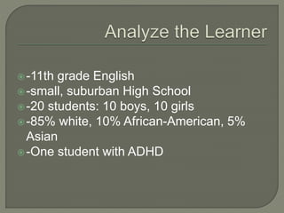 ?-11th grade English
?-small, suburban High School
?-20 students: 10 boys, 10 girls
?-85% white, 10% African-American, 5%
Asian
?-One student with ADHD
 