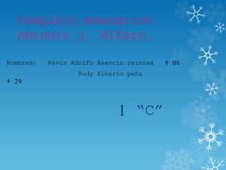 Complejo educativo
Antonio j. Alfaro.
Nombres: Kevin Adolfo Asencio reinosa # 06
Rudy Alberto peña
# 29
1 “C”
 