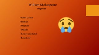• Julius Caesar
• Hamlet
• Macbeth
• Othello
• Romeo and Juliet
• King Lear
William Shakespeare
Tragedies
 