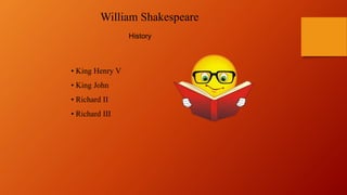 • King Henry V
• King John
• Richard II
• Richard III
History
William Shakespeare
 