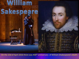 On the 23d of April 2016 there was 400th anniversary of William Shakespeare’s death.
 
